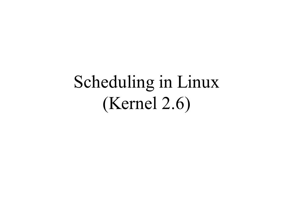 Scheduling in Linux (Kernel 2.6)