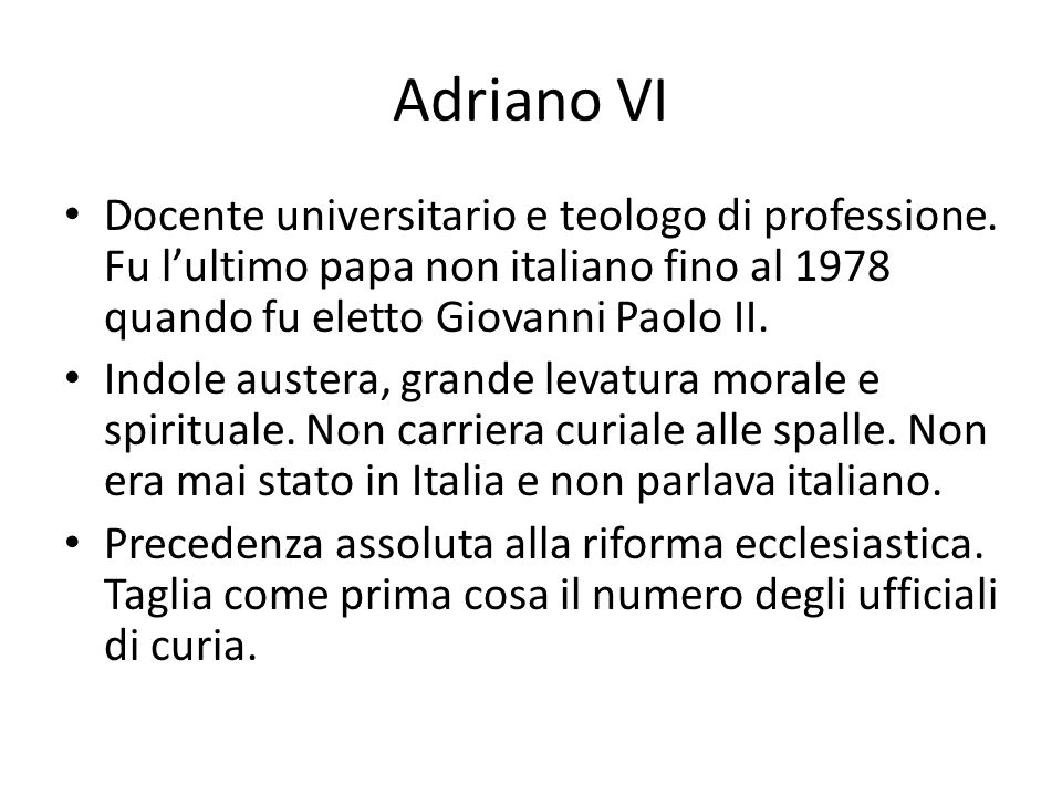 Adriano VI Docente universitario e teologo di professione. Fu l’ultimo papa non italiano fino al 1978 quando fu eletto Giovanni Paolo II.