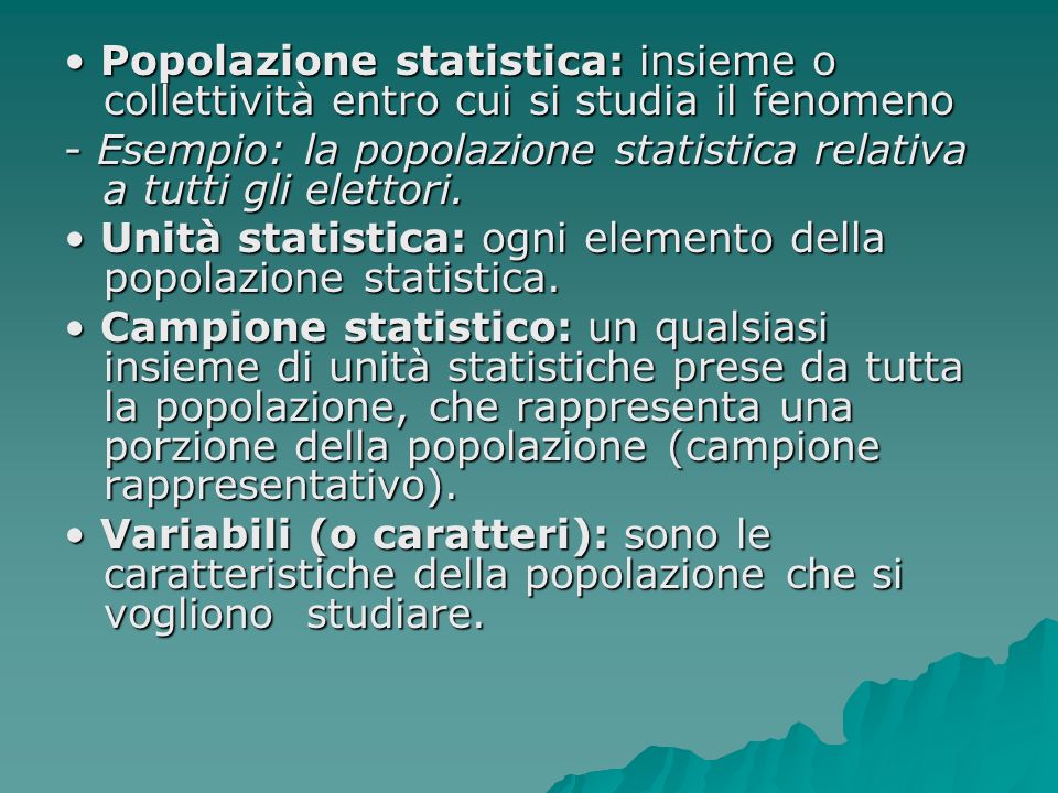 • Popolazione statistica: insieme o collettività entro cui si studia il fenomeno