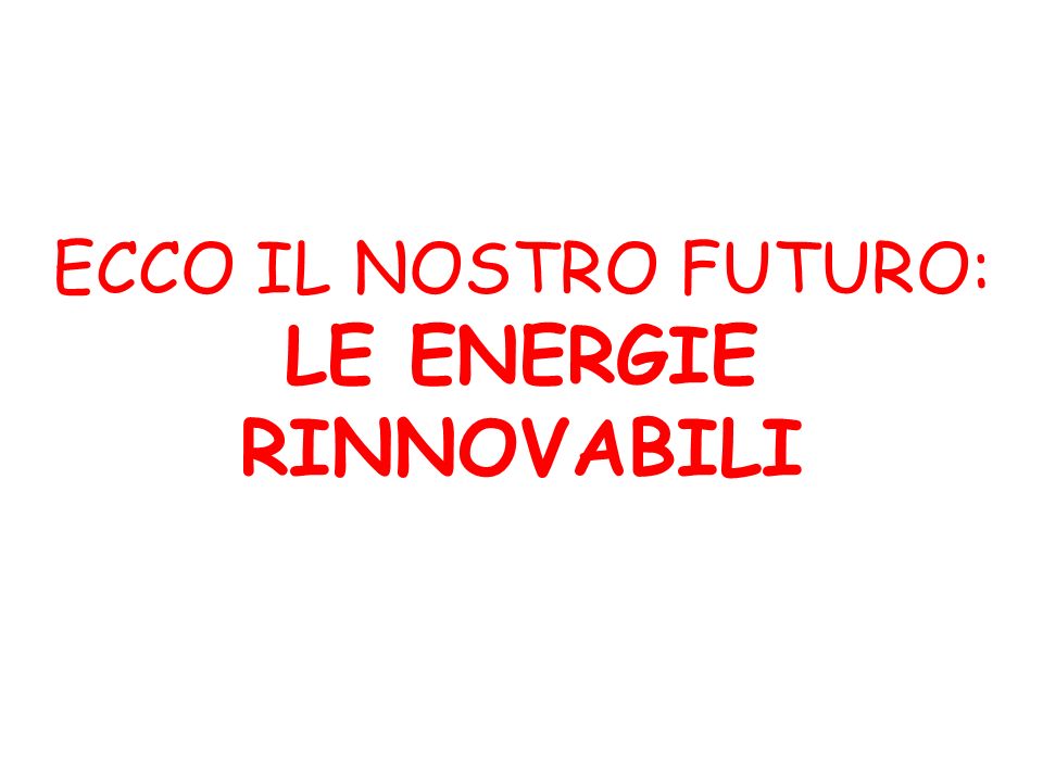 ECCO IL NOSTRO FUTURO: LE ENERGIE RINNOVABILI