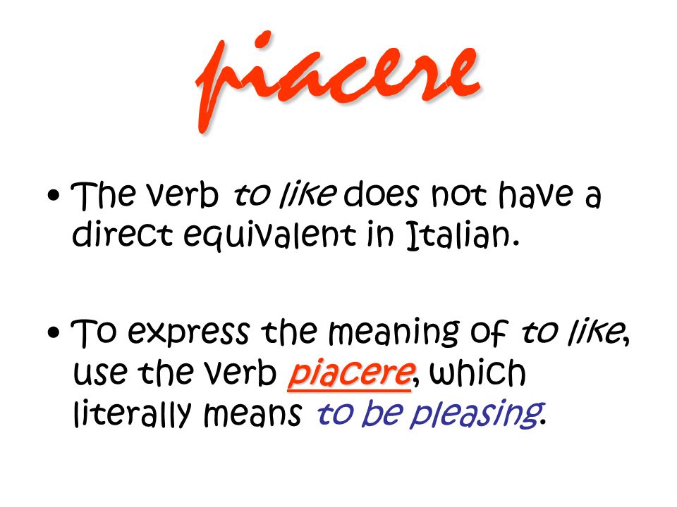 piacere The verb to like does not have a direct equivalent in Italian.