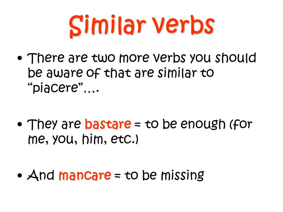 Similar verbs There are two more verbs you should be aware of that are similar to piacere ….