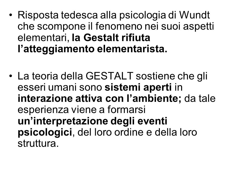 Risposta tedesca alla psicologia di Wundt che scompone il fenomeno nei suoi aspetti elementari, la Gestalt rifiuta l’atteggiamento elementarista.