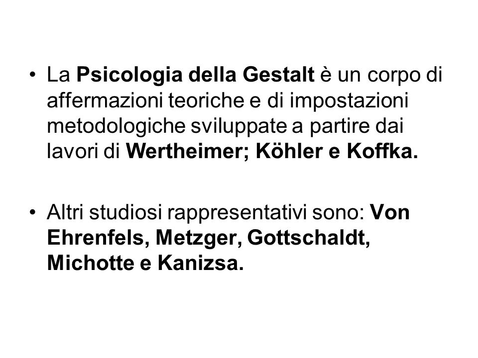 La Psicologia della Gestalt è un corpo di affermazioni teoriche e di impostazioni metodologiche sviluppate a partire dai lavori di Wertheimer; Köhler e Koffka.