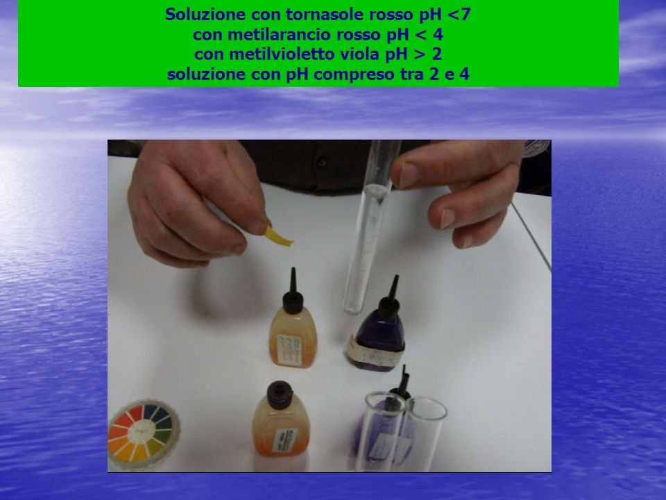 Soluzione con tornasole rosso pH <7 con metilarancio rosso pH < 4 con metilvioletto viola pH > 2 soluzione con pH compreso tra 2 e 4