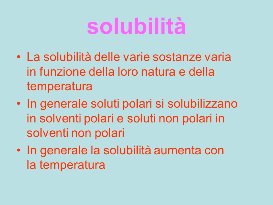 solubilità La solubilità delle varie sostanze varia in funzione della loro natura e della temperatura.
