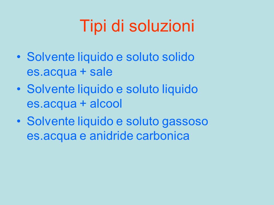 Tipi di soluzioni Solvente liquido e soluto solido es.acqua + sale