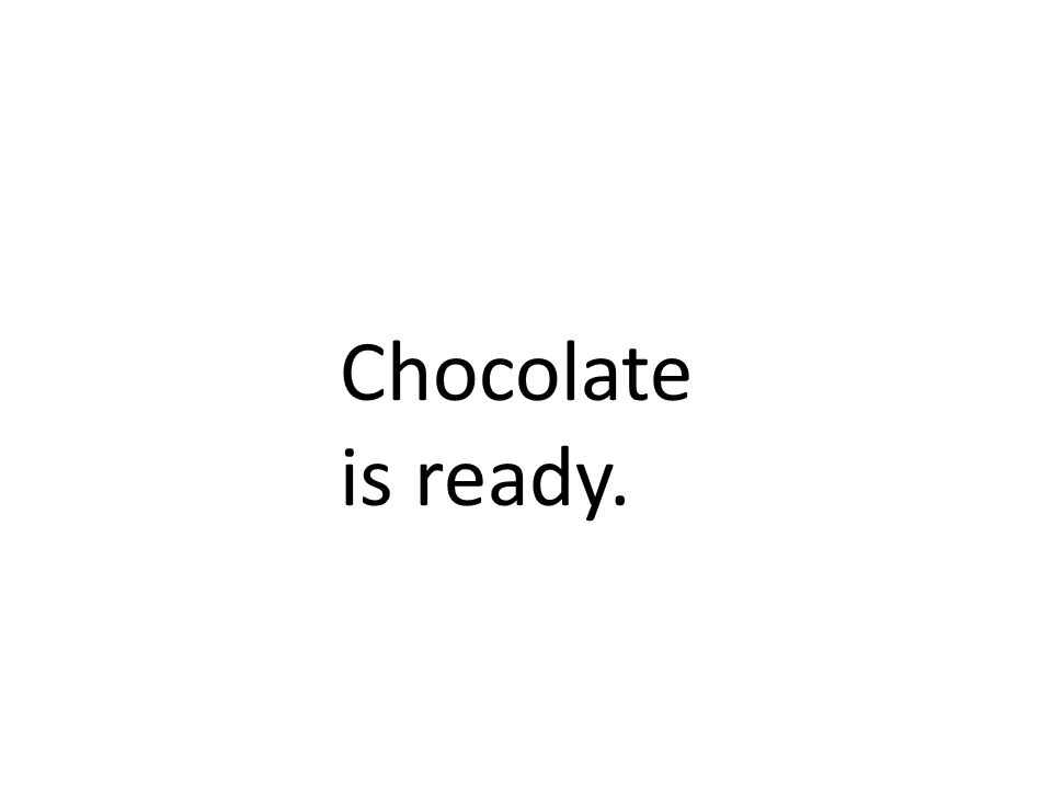 Chocolate is ready.