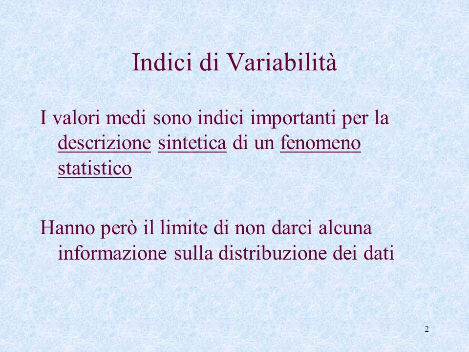 Indici di Variabilità I valori medi sono indici importanti per la descrizione sintetica di un fenomeno statistico.