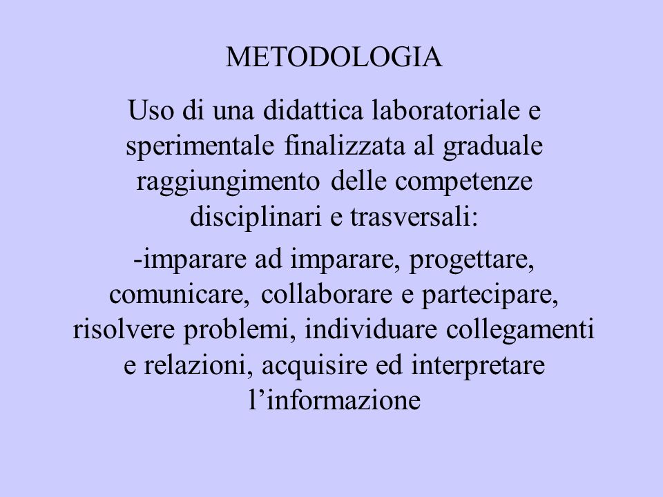 METODOLOGIA Uso di una didattica laboratoriale e sperimentale finalizzata al graduale raggiungimento delle competenze disciplinari e trasversali: