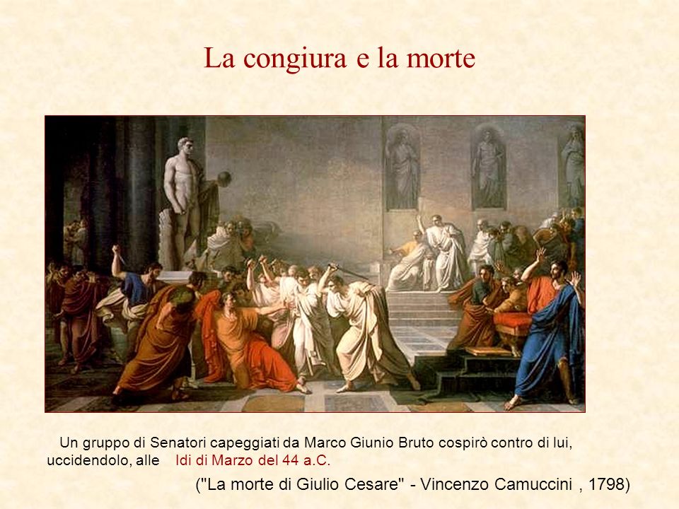 La congiura e la morte Un gruppo di Senatori capeggiati da Marco Giunio Bruto cospirò contro di lui, uccidendolo, alle Idi di Marzo del 44 a.C.