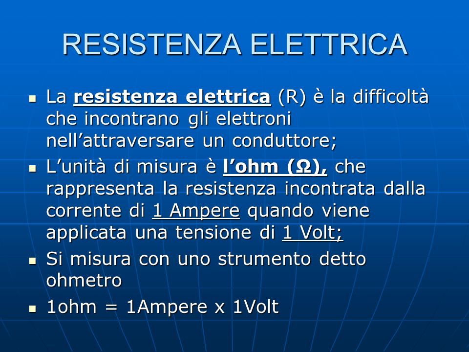 RESISTENZA ELETTRICA La resistenza elettrica (R) è la difficoltà che incontrano gli elettroni nell’attraversare un conduttore;