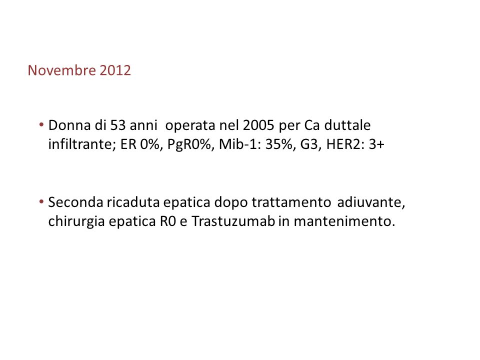 Novembre 2012 Donna di 53 anni operata nel 2005 per Ca duttale infiltrante; ER 0%, PgR0%, Mib-1: 35%, G3, HER2: 3+