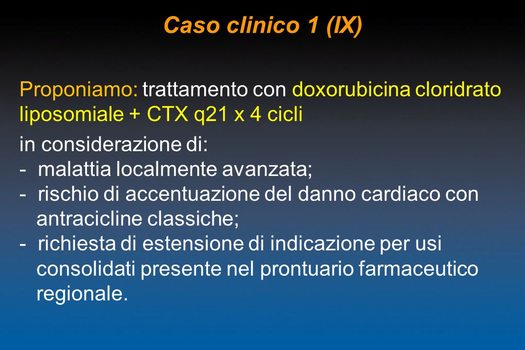 Caso clinico 1 (IX) Proponiamo: trattamento con doxorubicina cloridrato liposomiale + CTX q21 x 4 cicli.