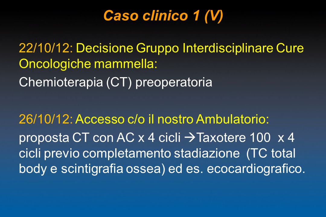 Caso clinico 1 (V) 22/10/12: Decisione Gruppo Interdisciplinare Cure Oncologiche mammella: Chemioterapia (CT) preoperatoria.