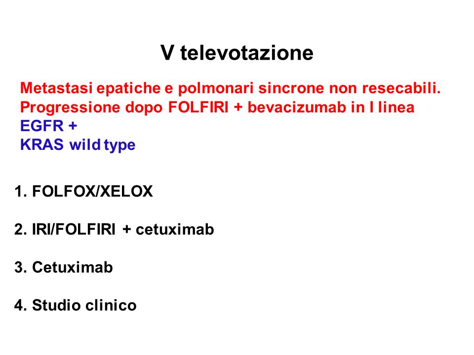 V televotazione Metastasi epatiche e polmonari sincrone non resecabili. Progressione dopo FOLFIRI + bevacizumab in I linea.