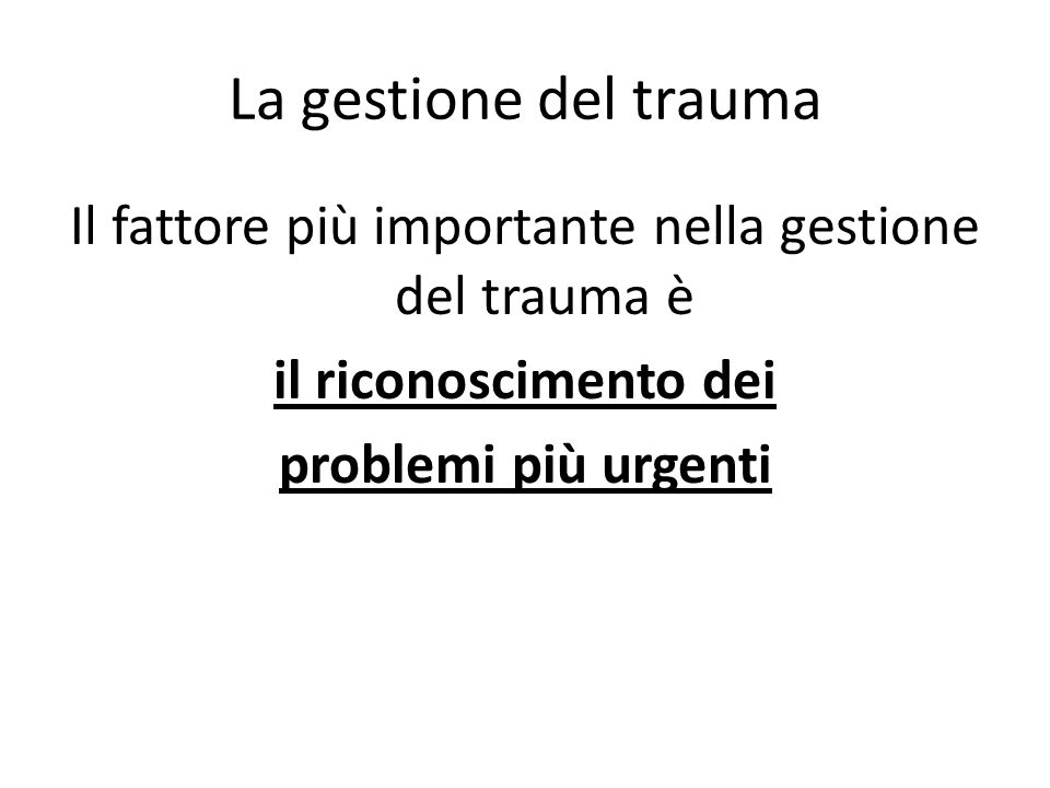 La gestione del trauma Il fattore più importante nella gestione del trauma è il riconoscimento dei problemi più urgenti