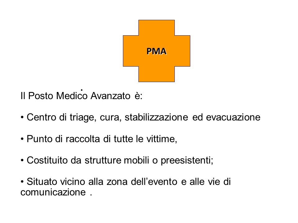 PMA . Il Posto Medico Avanzato è: Centro di triage, cura, stabilizzazione ed evacuazione. Punto di raccolta di tutte le vittime,