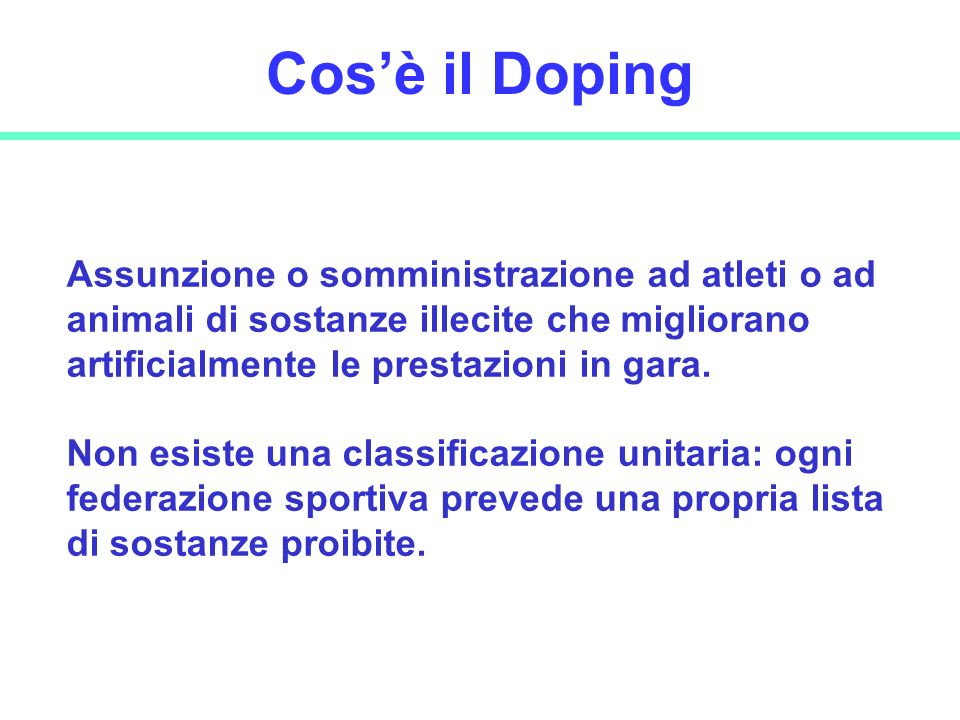 Cos’è il Doping Assunzione o somministrazione ad atleti o ad animali di sostanze illecite che migliorano artificialmente le prestazioni in gara.