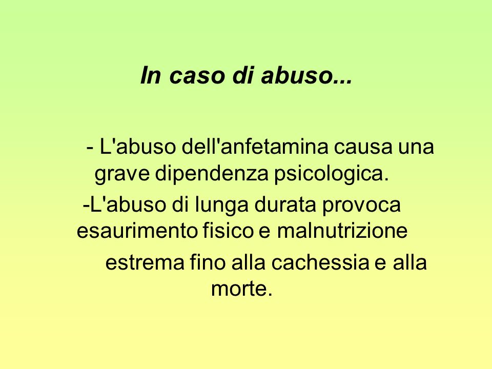 In caso di abuso... - L abuso dell anfetamina causa una grave dipendenza psicologica.