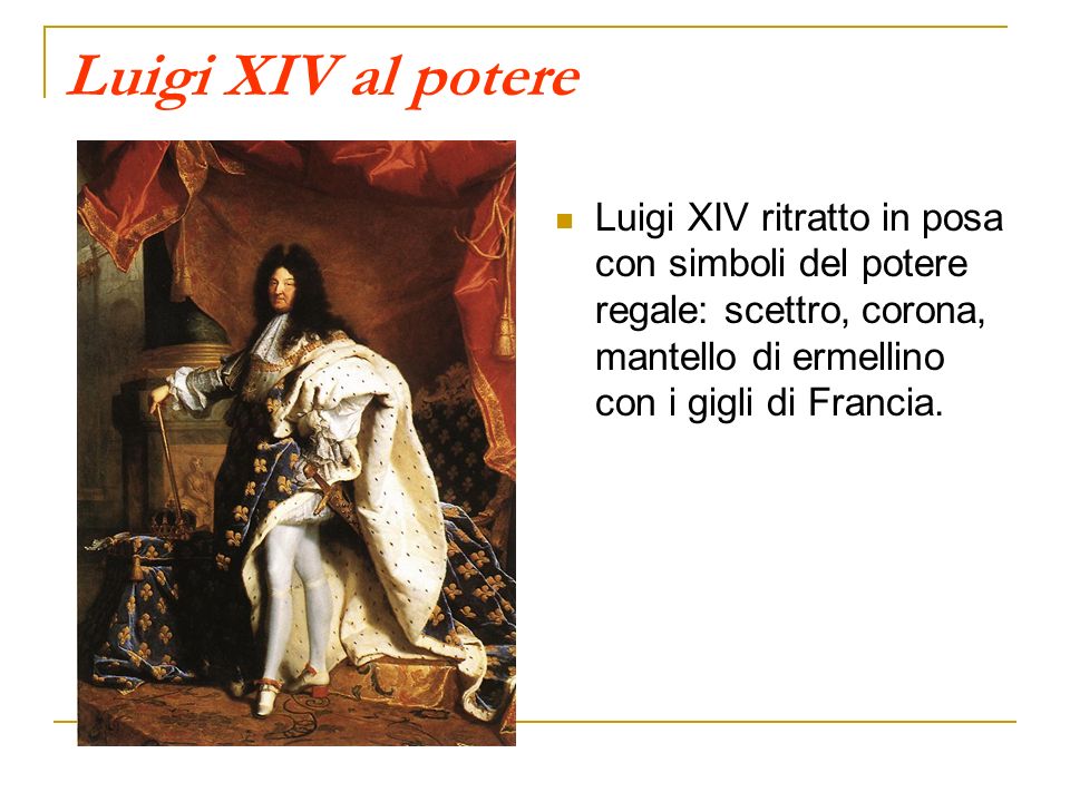 Luigi XIV al potere Luigi XIV ritratto in posa con simboli del potere regale: scettro, corona, mantello di ermellino con i gigli di Francia.