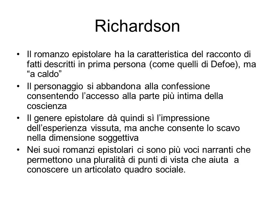Richardson Il romanzo epistolare ha la caratteristica del racconto di fatti descritti in prima persona (come quelli di Defoe), ma a caldo