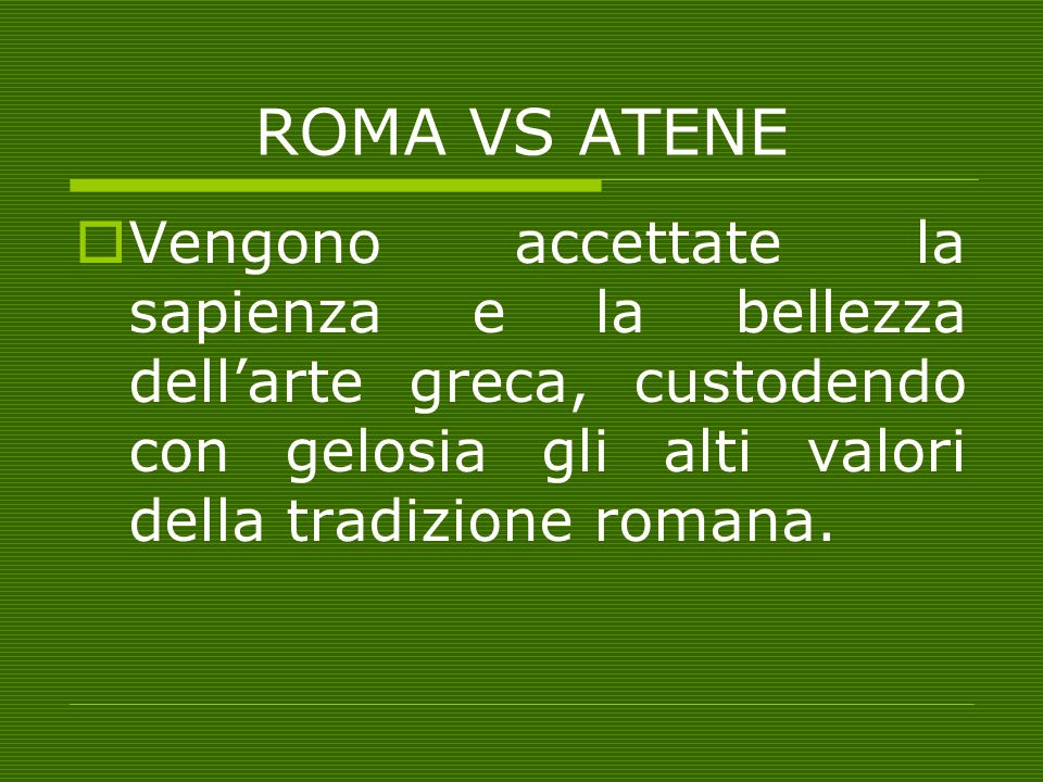 ROMA VS ATENE Vengono accettate la sapienza e la bellezza dell’arte greca, custodendo con gelosia gli alti valori della tradizione romana.