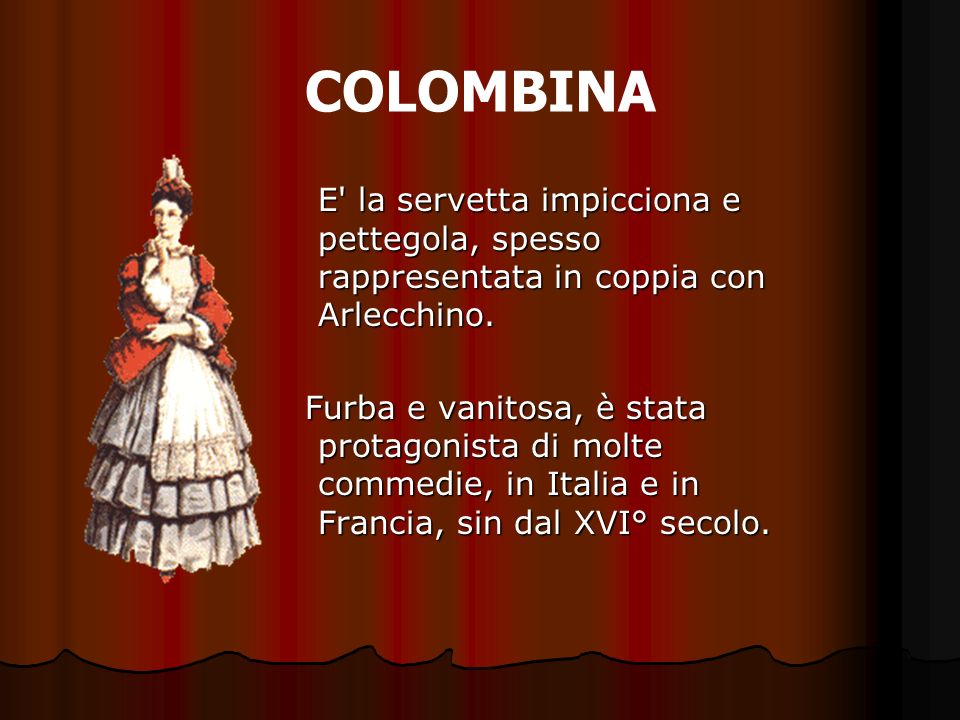 COLOMBINA E la servetta impicciona e pettegola, spesso rappresentata in coppia con Arlecchino.