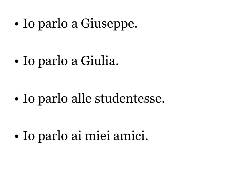 Io parlo a Giuseppe. Io parlo a Giulia. Io parlo alle studentesse. Io parlo ai miei amici.