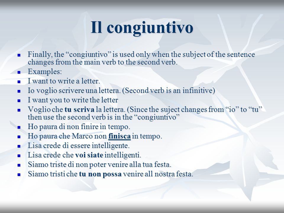 Il congiuntivo Finally, the congiuntivo is used only when the subject of the sentence changes from the main verb to the second verb.
