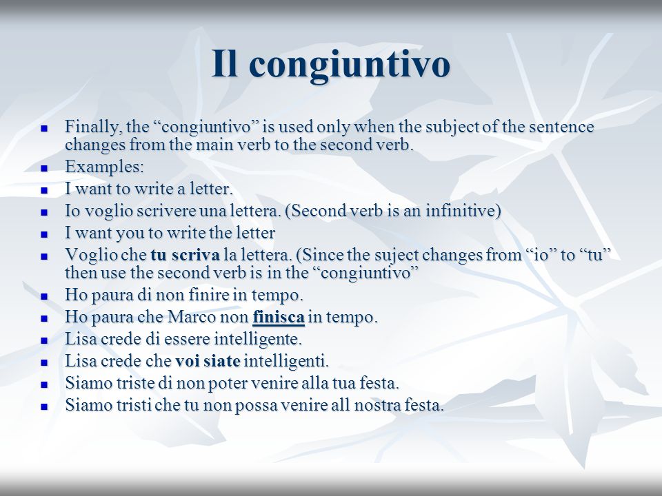 Il congiuntivo Finally, the congiuntivo is used only when the subject of the sentence changes from the main verb to the second verb.