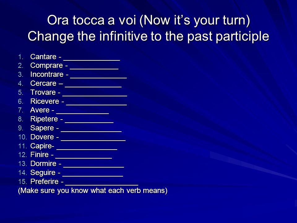 Ora tocca a voi (Now it’s your turn) Change the infinitive to the past participle
