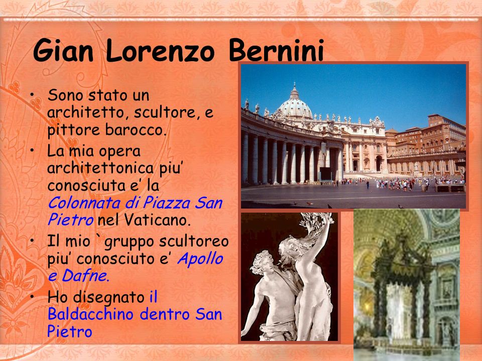 Gian Lorenzo Bernini Sono stato un architetto, scultore, e pittore barocco.