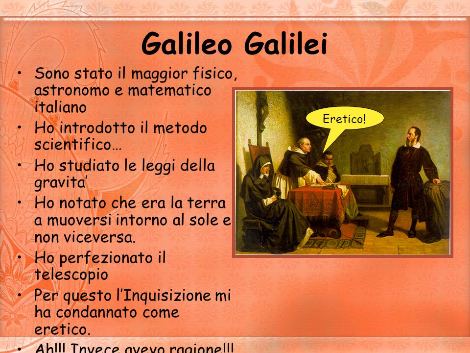 Galileo Galilei Sono stato il maggior fisico, astronomo e matematico italiano. Ho introdotto il metodo scientifico…