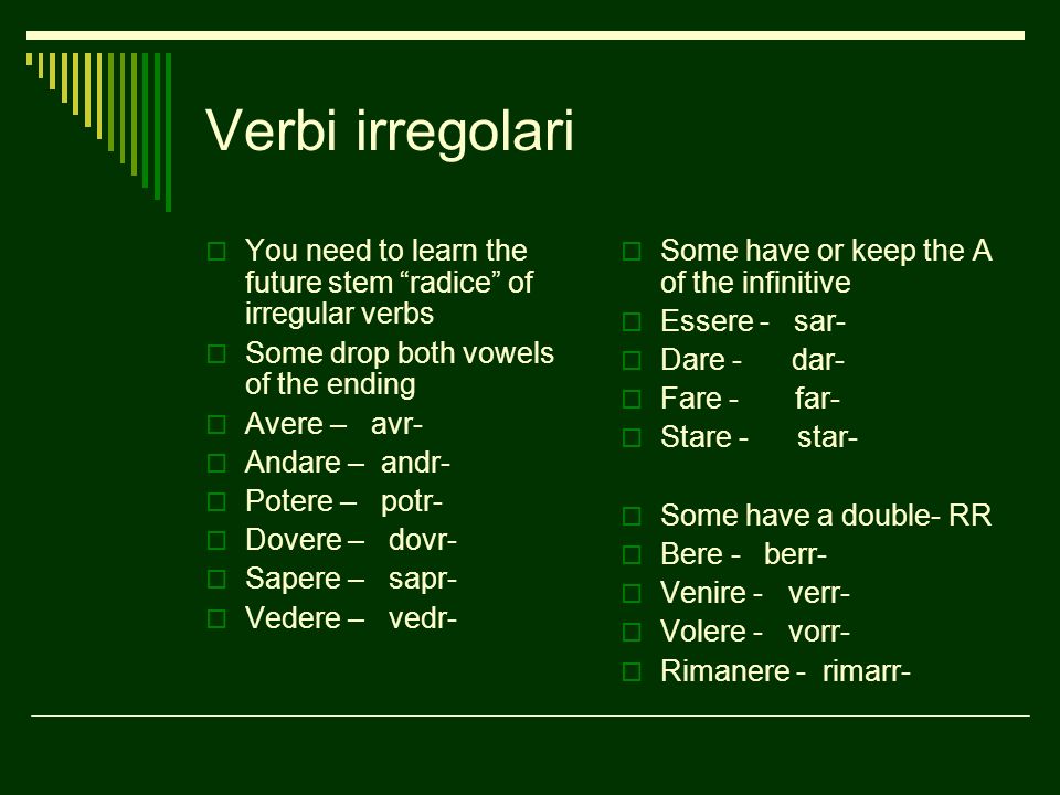Verbi irregolari You need to learn the future stem radice of irregular verbs. Some drop both vowels of the ending.