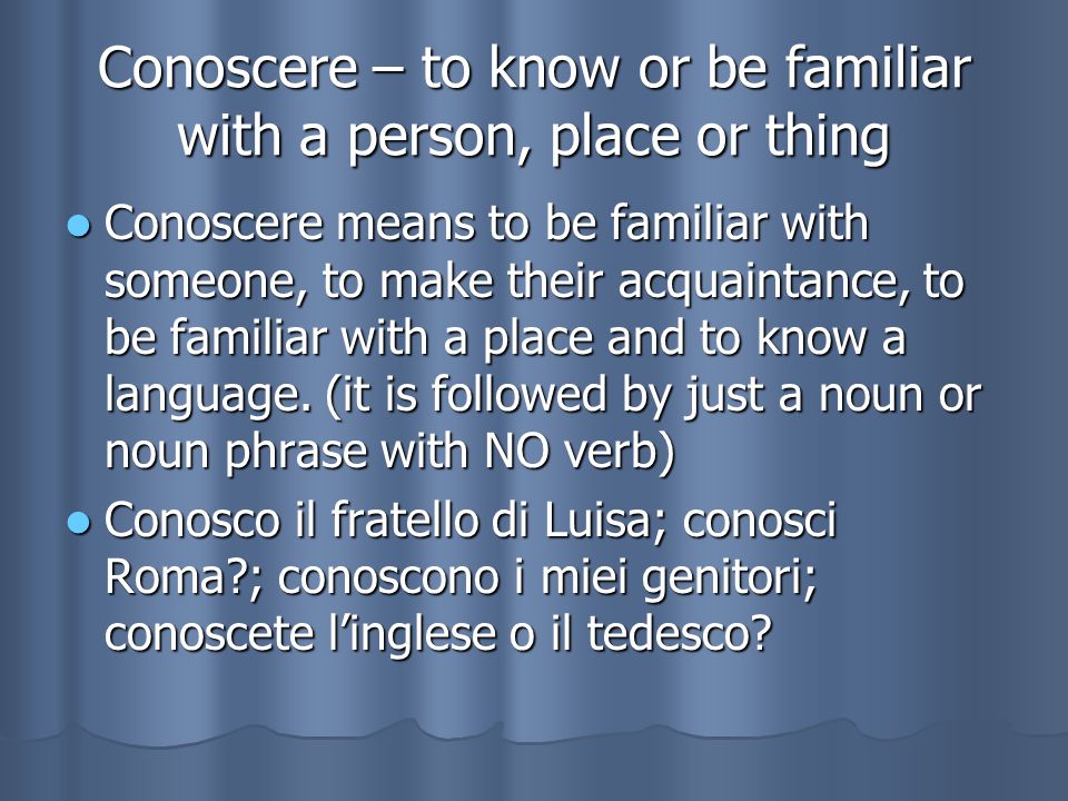 Conoscere – to know or be familiar with a person, place or thing