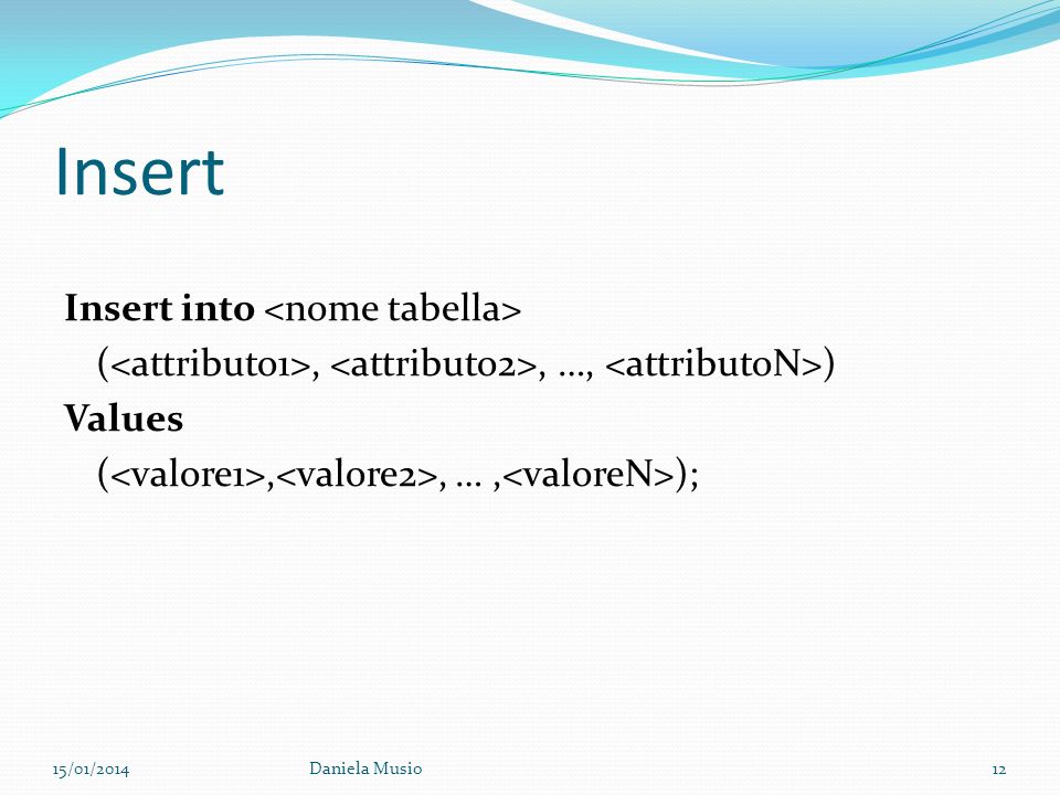 Insert Insert into <nome tabella> (<attributo1>, <attributo2>, …, <attributoN>) Values (<valore1>,<valore2>, … ,<valoreN>);