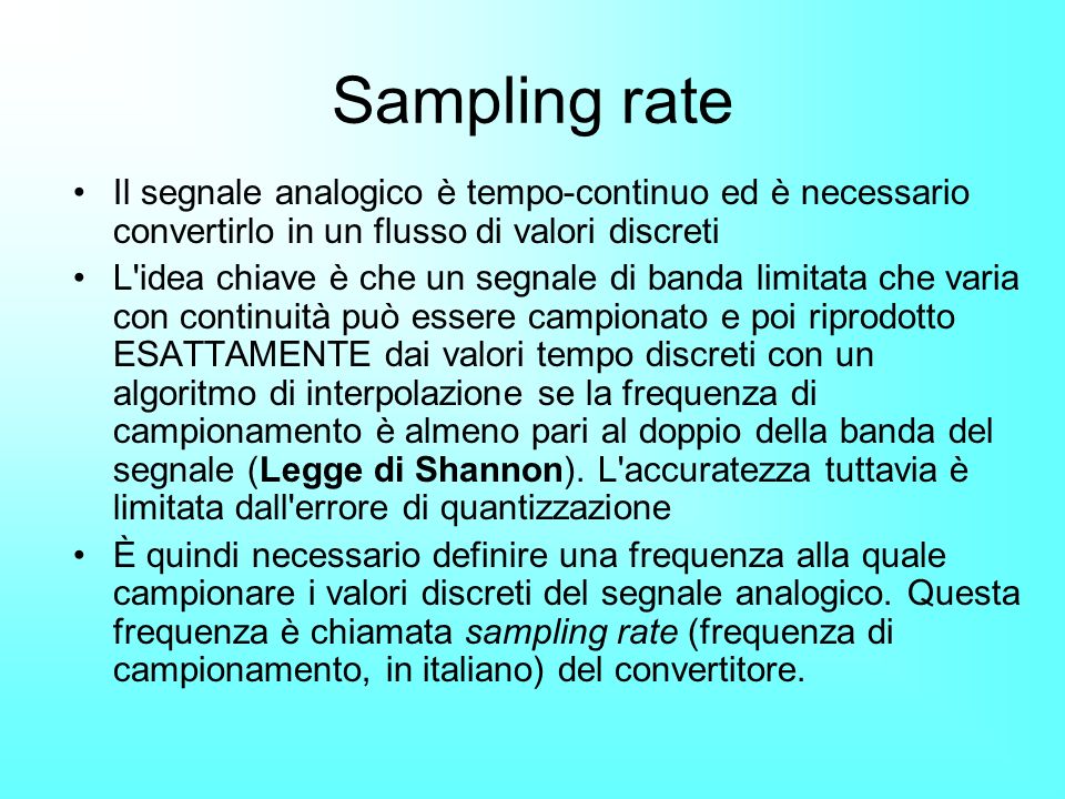 Sampling rate Il segnale analogico è tempo-continuo ed è necessario convertirlo in un flusso di valori discreti.