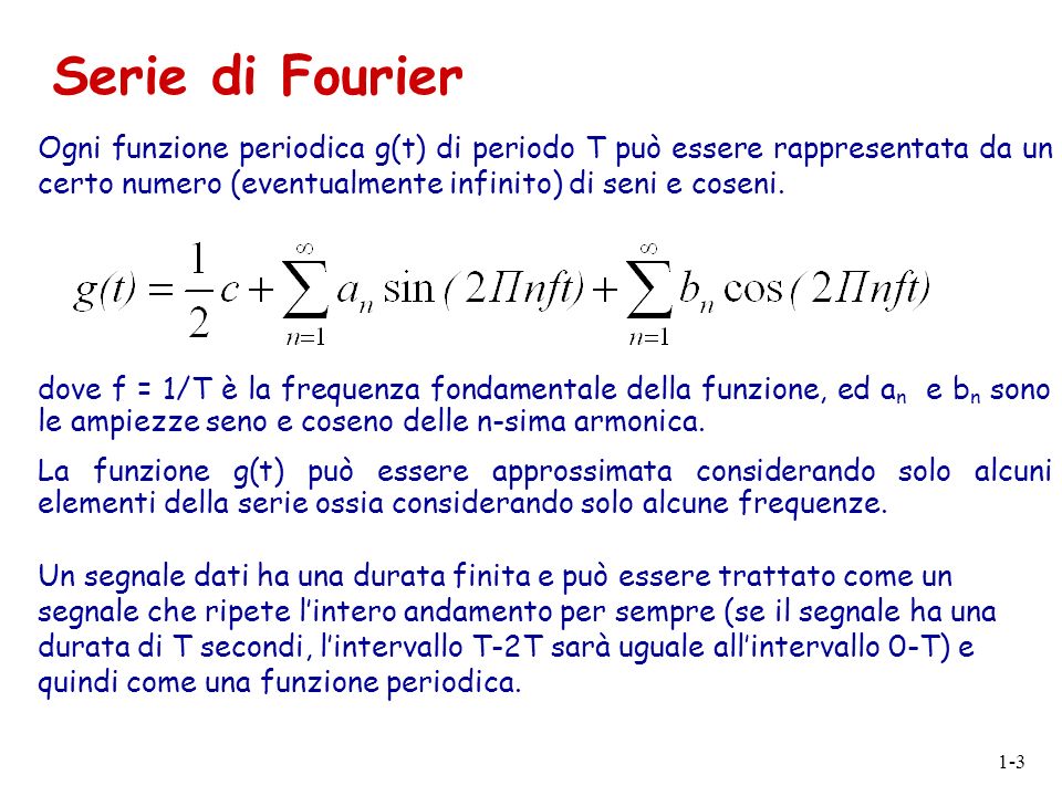 Serie di Fourier Ogni funzione periodica g(t) di periodo T può essere rappresentata da un certo numero (eventualmente infinito) di seni e coseni.