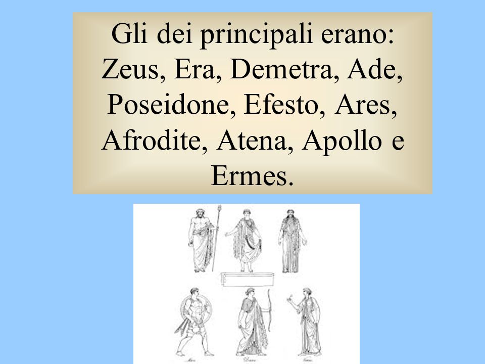 Gli dei principali erano: Zeus, Era, Demetra, Ade, Poseidone, Efesto, Ares, Afrodite, Atena, Apollo e Ermes.