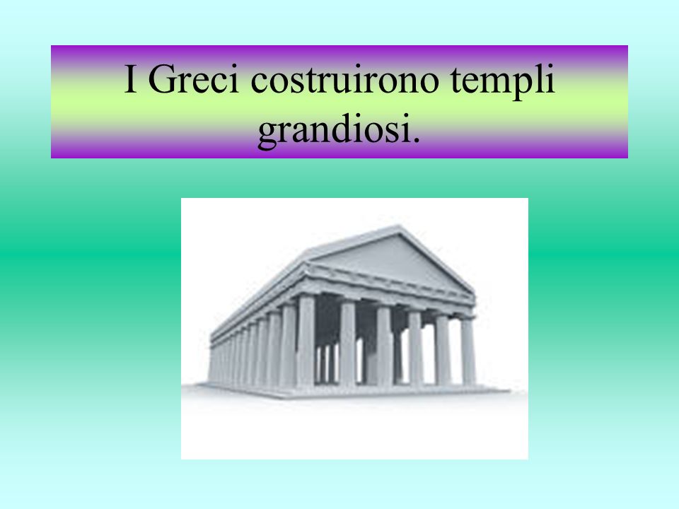 I Greci costruirono templi grandiosi.