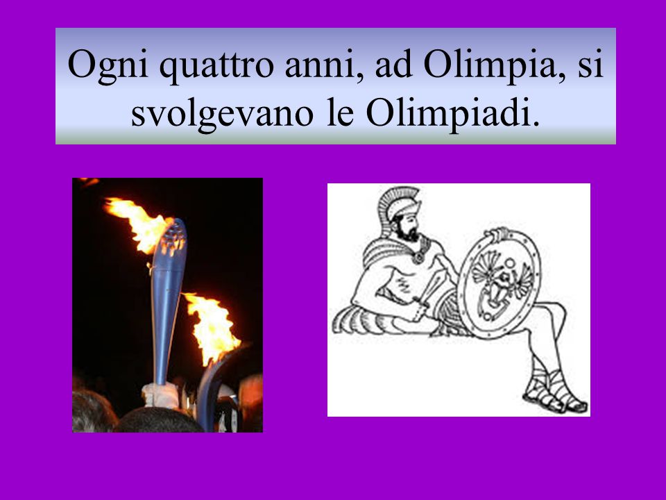 Ogni quattro anni, ad Olimpia, si svolgevano le Olimpiadi.