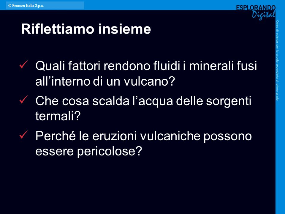 © Pearson Italia S.p.a. Riflettiamo insieme. Quali fattori rendono fluidi i minerali fusi all’interno di un vulcano