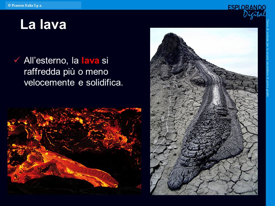 © Pearson Italia S.p.a. La lava. All’esterno, la lava si raffredda più o meno velocemente e solidifica.