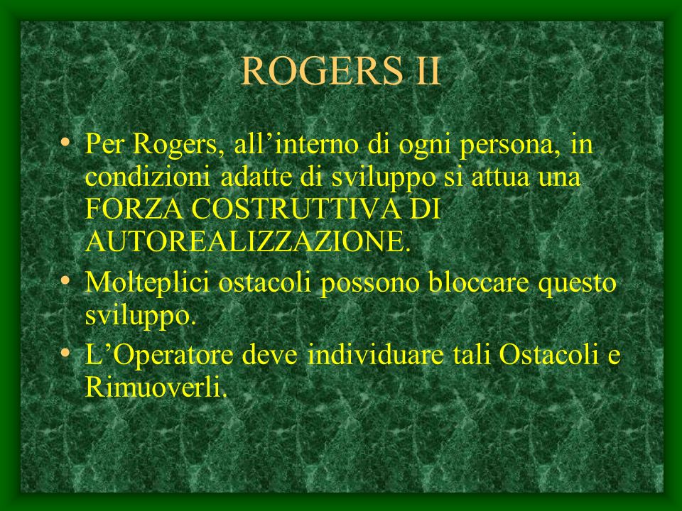 ROGERS II Per Rogers, all’interno di ogni persona, in condizioni adatte di sviluppo si attua una FORZA COSTRUTTIVA DI AUTOREALIZZAZIONE.