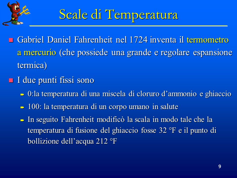 Scale di Temperatura Gabriel Daniel Fahrenheit nel 1724 inventa il termometro a mercurio (che possiede una grande e regolare espansione termica)
