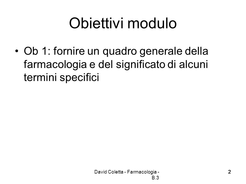 Obiettivi modulo Ob 1: fornire un quadro generale della farmacologia e del significato di alcuni termini specifici.
