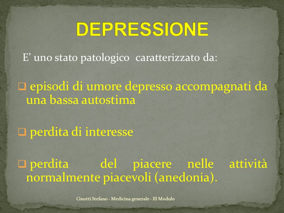 DEPRESSIONE E’ uno stato patologico caratterizzato da: episodi di umore depresso accompagnati da una bassa autostima.