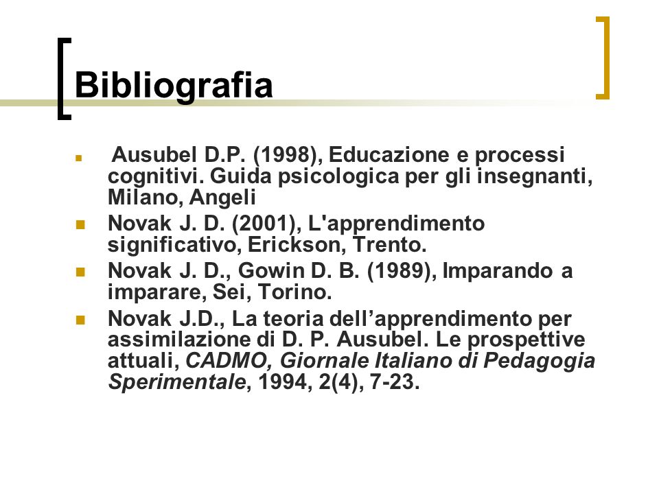 Bibliografia Ausubel D.P. (1998), Educazione e processi cognitivi. Guida psicologica per gli insegnanti, Milano, Angeli.