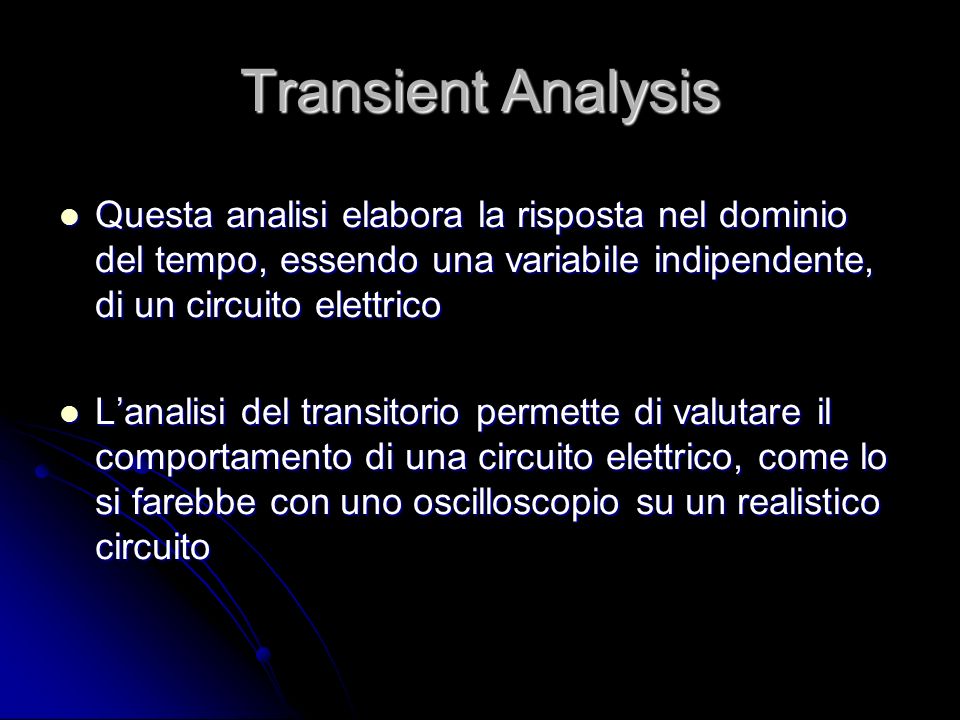 Transient Analysis Questa analisi elabora la risposta nel dominio del tempo, essendo una variabile indipendente, di un circuito elettrico.